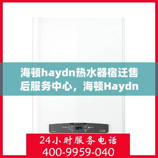 海顿haydn热水器宿迁售后服务中心，海顿Haydn热水器宿迁售后服务中心，专业维修，贴心服务