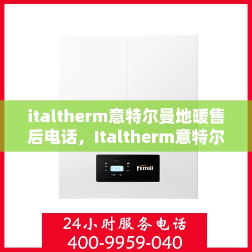 italtherm意特尔曼地暖售后电话，Italtherm意特尔曼地暖售后服务热线及电话详解