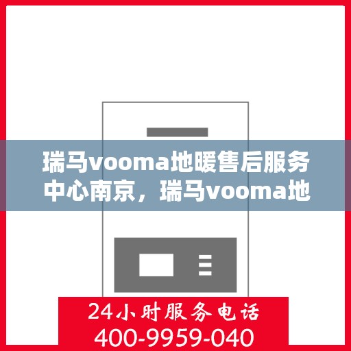 瑞马vooma地暖售后服务中心南京，瑞马vooma地暖南京售后服务中心，专业品质，贴心服务