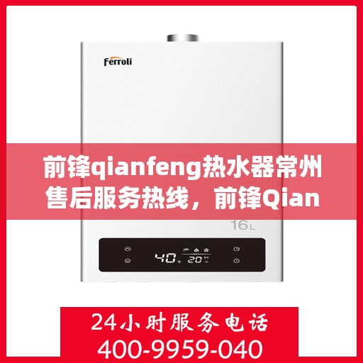 前锋qianfeng热水器常州售后服务热线，前锋Qianfeng热水器常州售后服务热线，专业团队，贴心服务