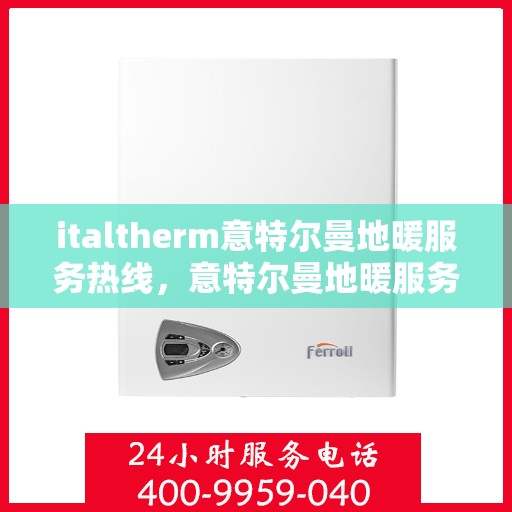 italtherm意特尔曼地暖服务热线，意特尔曼地暖服务热线，专业解决您的温暖需求