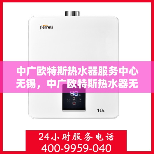 中广欧特斯热水器服务中心无锡，中广欧特斯热水器无锡服务中心，专业维修与贴心服务并行