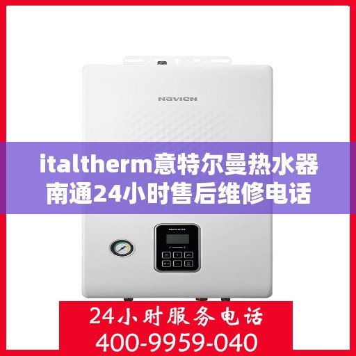 italtherm意特尔曼热水器南通24小时售后维修电话，意特尔曼热水器南通售后维修热线，全天候服务，专业保障您的舒适洗浴体验