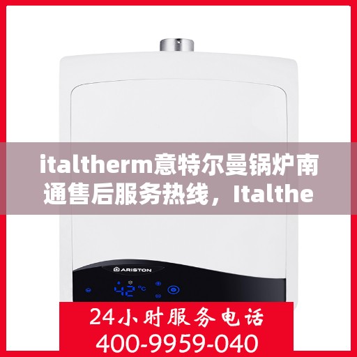 italtherm意特尔曼锅炉南通售后服务热线，Italtherm意特尔曼锅炉南通售后服务热线，专业解决您的热力需求