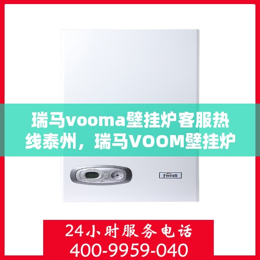 瑞马vooma壁挂炉客服热线泰州，瑞马VOOM壁挂炉泰州客服热线，专业解答，贴心服务