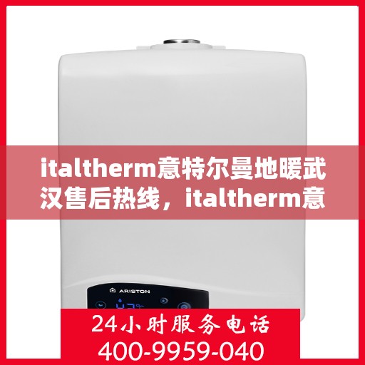 italtherm意特尔曼地暖武汉售后热线，italtherm意特尔曼地暖武汉售后服务热线全解析