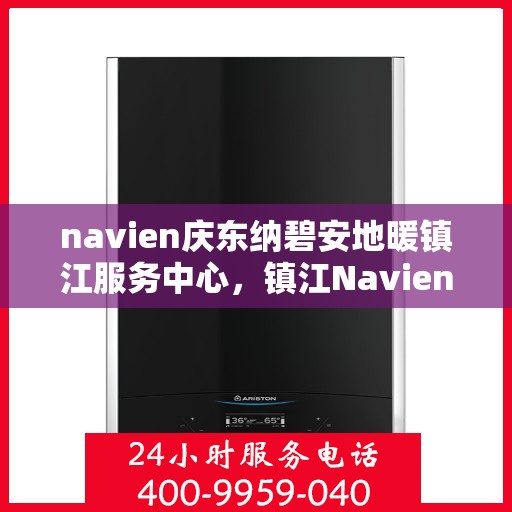 navien庆东纳碧安地暖镇江服务中心，镇江Navien庆东纳碧安地暖服务中心，专业温暖您的生活