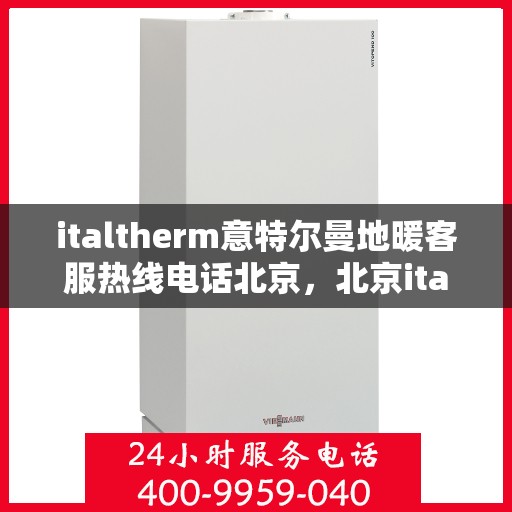 italtherm意特尔曼地暖客服热线电话北京，北京italtherm意特尔曼地暖客户服务热线电话全解析