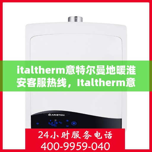 italtherm意特尔曼地暖淮安客服热线，Italtherm意特尔曼地暖淮安客服热线，专业解答，温暖您的每一个冬季