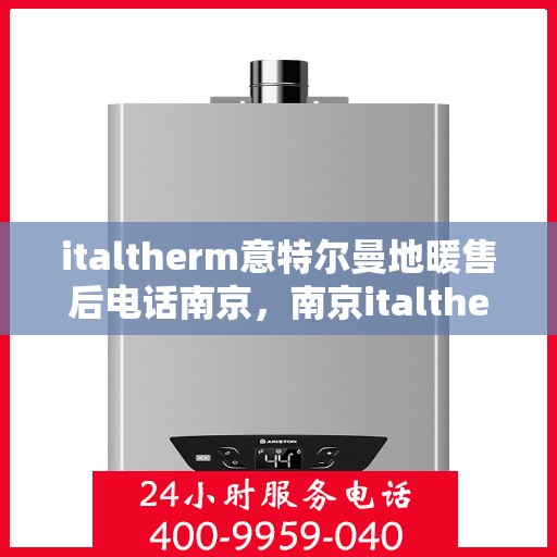 italtherm意特尔曼地暖售后电话南京，南京italtherm意特尔曼地暖售后服务热线及电话大全
