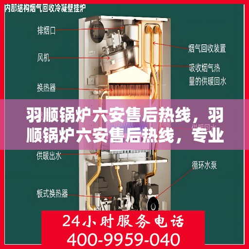 羽顺锅炉六安售后热线，羽顺锅炉六安售后热线，专业维修与服务质量保障