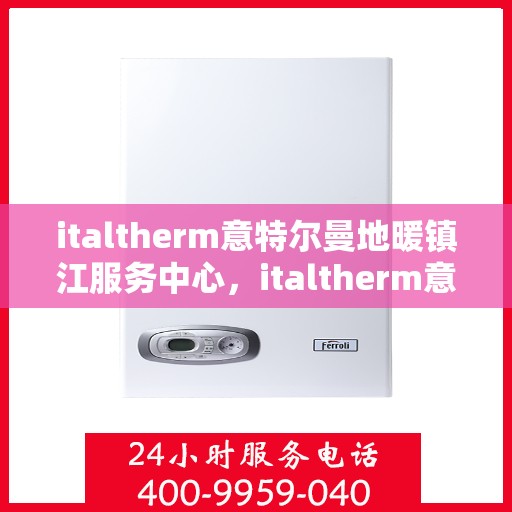 italtherm意特尔曼地暖镇江服务中心，italtherm意特尔曼地暖镇江专业服务中心