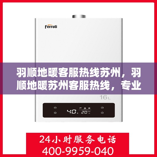 羽顺地暖客服热线苏州，羽顺地暖苏州客服热线，专业解答，温暖您的每一个冬季