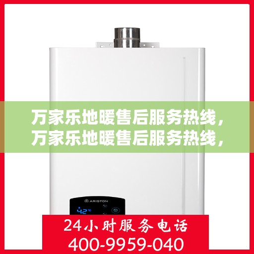 万家乐地暖售后服务热线，万家乐地暖售后服务热线，专业团队，贴心服务，为您温暖护航。