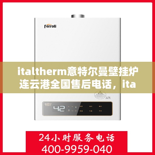 italtherm意特尔曼壁挂炉连云港全国售后电话，italtherm意特尔曼壁挂炉连云港售后服务热线及维修指南