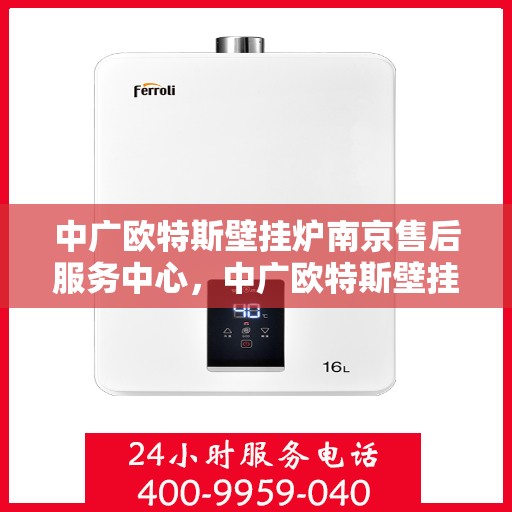 中广欧特斯壁挂炉南京售后服务中心，中广欧特斯壁挂炉南京售后服务中心，专业维修，贴心服务