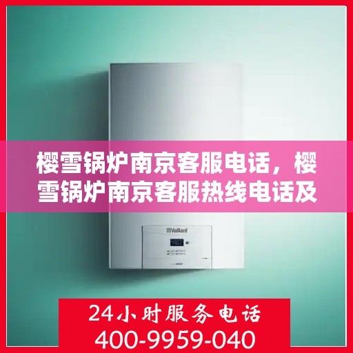 樱雪锅炉南京客服电话，樱雪锅炉南京客服热线电话及售后服务支持