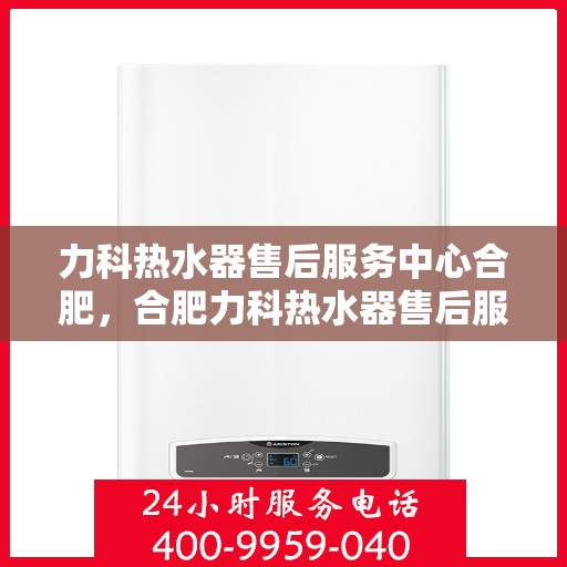 力科热水器售后服务中心合肥，合肥力科热水器售后服务中心，专业维修，贴心服务