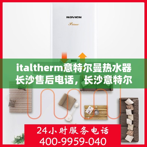 italtherm意特尔曼热水器长沙售后电话，长沙意特尔曼热水器售后电话及维修服务指南