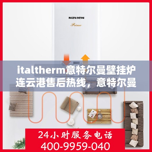 italtherm意特尔曼壁挂炉连云港售后热线，意特尔曼壁挂炉连云港售后热线，专业维修与服务质量保障