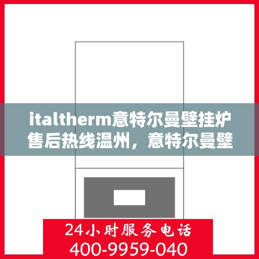 italtherm意特尔曼壁挂炉售后热线温州，意特尔曼壁挂炉温州售后热线及服务一览
