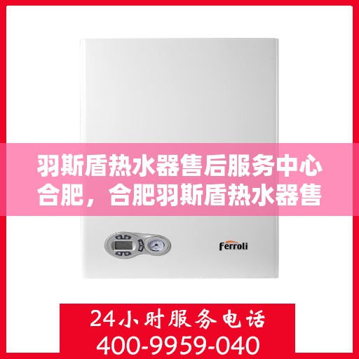 羽斯盾热水器售后服务中心合肥，合肥羽斯盾热水器售后服务中心，专业维修，贴心服务