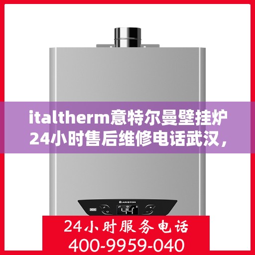 italtherm意特尔曼壁挂炉24小时售后维修电话武汉，武汉italtherm意特尔曼壁挂炉全天候售后维修服务热线公布