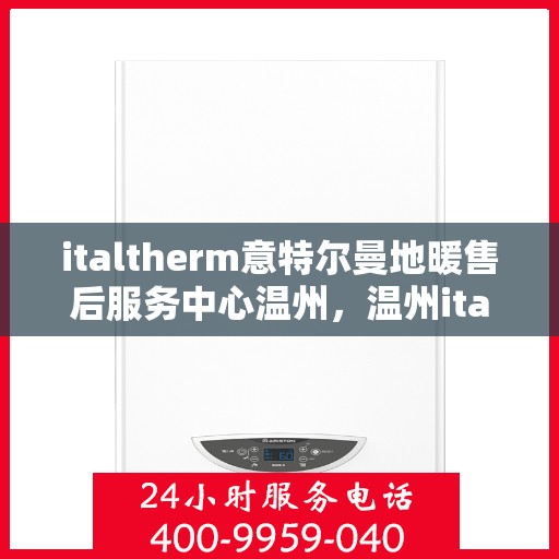 italtherm意特尔曼地暖售后服务中心温州，温州italtherm意特尔曼地暖售后服务中心，专业售后，温暖您的生活