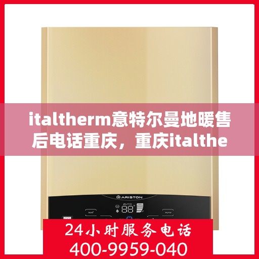italtherm意特尔曼地暖售后电话重庆，重庆italtherm意特尔曼地暖售后专业团队，联系电话一览，解决您的地暖问题