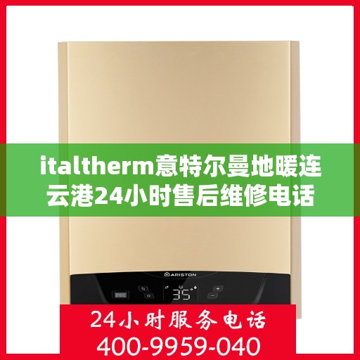 italtherm意特尔曼地暖连云港24小时售后维修电话，意特尔曼地暖连云港售后服务全天候维修电话发布