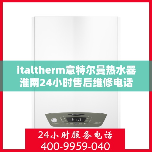 italtherm意特尔曼热水器淮南24小时售后维修电话，italtherm意特尔曼热水器淮南售后维修热线全天候服务，专业解决热水器问题