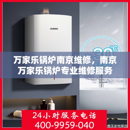 万家乐锅炉南京维修，南京万家乐锅炉专业维修服务