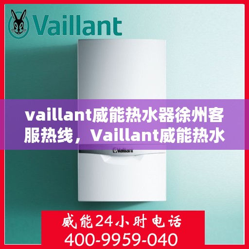 vaillant威能热水器徐州客服热线，Vaillant威能热水器徐州客服热线，专业解答，贴心服务