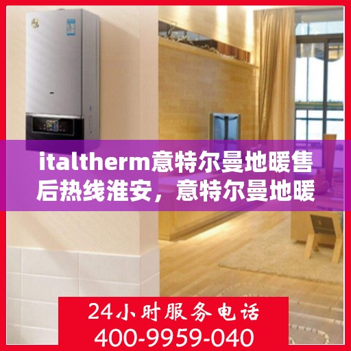 italtherm意特尔曼地暖售后热线淮安，意特尔曼地暖淮安售后热线，专业解决您的温暖问题
