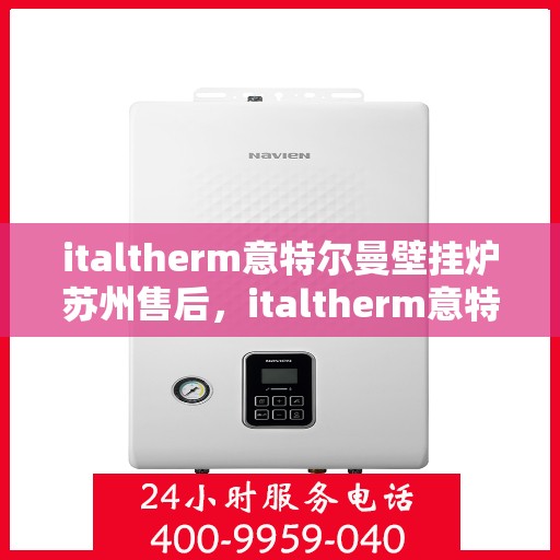italtherm意特尔曼壁挂炉苏州售后，italtherm意特尔曼壁挂炉苏州专业售后服务指南