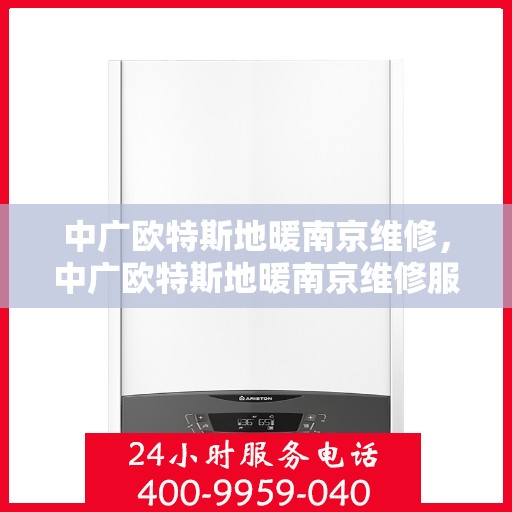 中广欧特斯地暖南京维修，中广欧特斯地暖南京维修服务解析