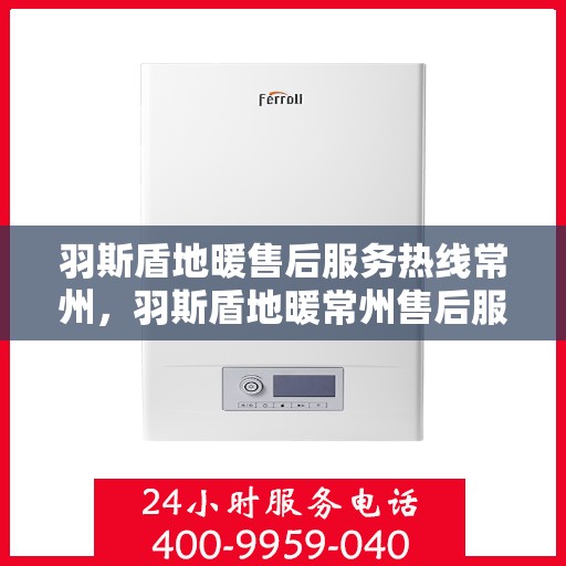 羽斯盾地暖售后服务热线常州，羽斯盾地暖常州售后服务热线及支持团队专业解答