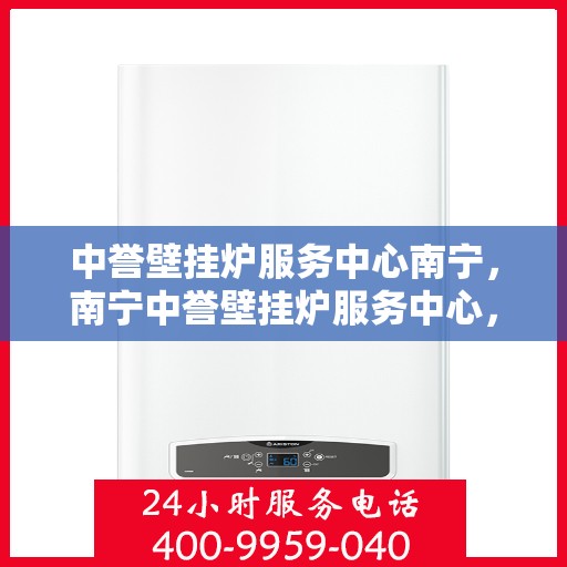 中誉壁挂炉服务中心南宁，南宁中誉壁挂炉服务中心，专业维修与保养，温暖您的家园