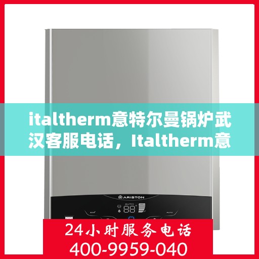 italtherm意特尔曼锅炉武汉客服电话，Italtherm意特尔曼锅炉武汉客服热线及联系方式