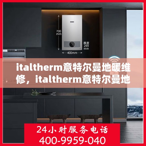 italtherm意特尔曼地暖维修，italtherm意特尔曼地暖故障解析与快速维修指南