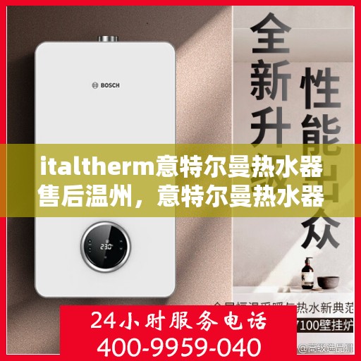 italtherm意特尔曼热水器售后温州，意特尔曼热水器温州售后服务中心，专业维修与贴心服务