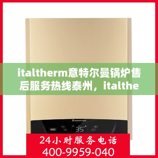italtherm意特尔曼锅炉售后服务热线泰州，italtherm意特尔曼锅炉泰州售后服务热线及专业维修支持