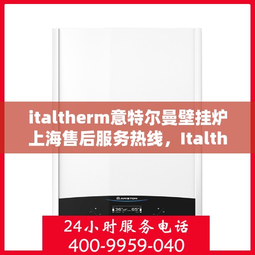 italtherm意特尔曼壁挂炉上海售后服务热线，Italtherm意特尔曼壁挂炉上海售后服务热线，专业解决您的壁挂炉问题