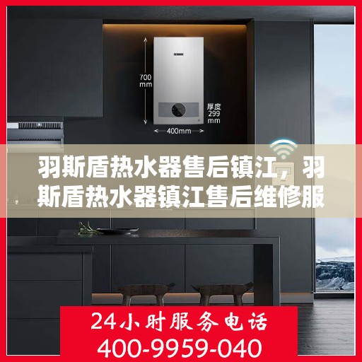 羽斯盾热水器售后镇江，羽斯盾热水器镇江售后维修服务解析