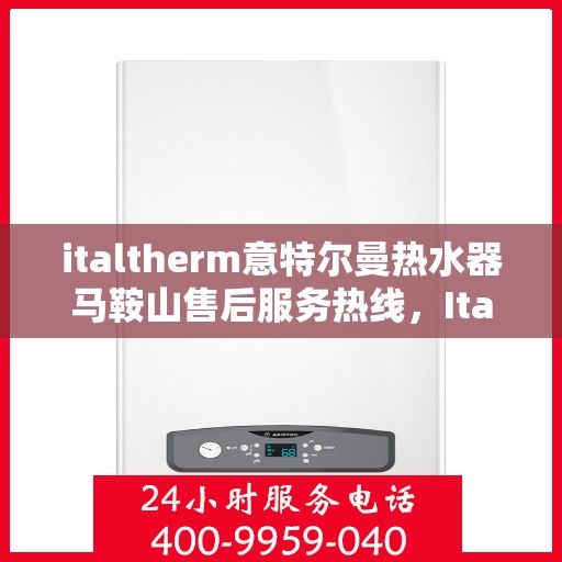 italtherm意特尔曼热水器马鞍山售后服务热线，Italtherm意特尔曼热水器马鞍山售后服务热线，专业解决您的热水难题