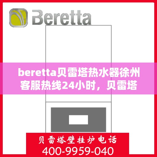 beretta贝雷塔热水器徐州客服热线24小时，贝雷塔热水器徐州客服热线全天候服务热线及指南