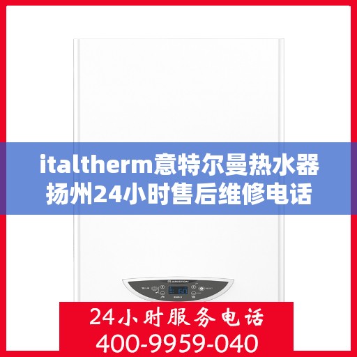 italtherm意特尔曼热水器扬州24小时售后维修电话，italtherm意特尔曼热水器扬州售后维修热线全天候服务，专业解决热水器问题