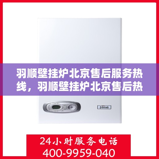 羽顺壁挂炉北京售后服务热线，羽顺壁挂炉北京售后热线，专业服务就在您身边