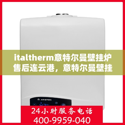 italtherm意特尔曼壁挂炉售后连云港，意特尔曼壁挂炉连云港售后服务中心专业服务一览