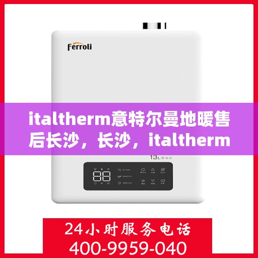 italtherm意特尔曼地暖售后长沙，长沙，italtherm意特尔曼地暖售后全方位服务